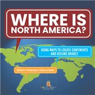 Where Is North America? | Using Maps to Locate Continents and Oceans Grade2 | Children's Geography & Cultures Books