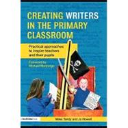 Creating Writers in the Primary Classroom : Practical Approaches to Inspire Teachers and Their Pupils