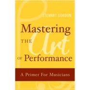 Mastering the Art of Performance A Primer for Musicians