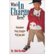 Who's in Charge Here? : Overcoming Power Struggles with Your Kids