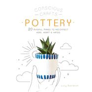 Conscious Crafts: Pottery 20 mindful makes to reconnect head, heart & hands