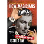 How Magicians Think Misdirection, Deception, and Why Magic Matters