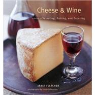 Cheese & Wine A Guide to Selecting, Pairing, and Enjoying