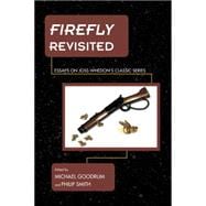 Firefly Revisited Essays on Joss Whedon's Classic Series