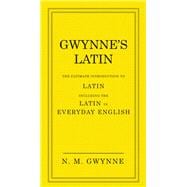 Gwynne's Latin The Ultimate Introduction to Latin Including the Latin in Everyday English