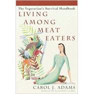 Living among Meat Eaters : The Vegetarian's Survival Handbook