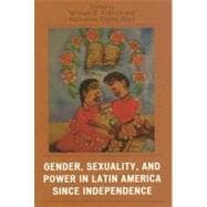 Gender, Sexuality, And Power in Latin America Since Independence