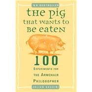 The Pig That Wants to Be Eaten 100 Experiments for the Armchair Philosopher
