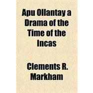 Apu Ollantay a Drama of the Time of the Incas