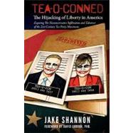 Tea-o-conned: The Hijacking of Liberty in America: Exposing the Neoconservative Infiltration and Takeover of the 21st Century Tea Party Movement