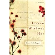 Heaven Without Her : A Desperate Daughter's Search for the Heart of Her Mother's Faith