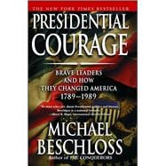 Presidential Courage Brave Leaders and How They Changed America 1789-1989