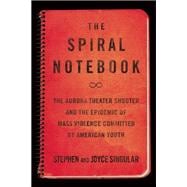 The Spiral Notebook The Aurora Theater Shooter and the Epidemic of Mass Violence Committed by American Youth