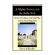 A Mighty Fortress Was the Berlin Wall: Stories of Culture, the Cold War and the Kreuzberg Kiez