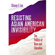 Resisting Asian American Invisibility: The Politics of Race and Education