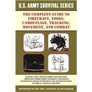 The Complete U.s. Army Survival Guide to Firecraft, Tools, Camouflage, Tracking, Movement, and Combat