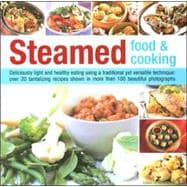 Steamed Food and Cooking : Deliciously Light and Healthy Eating Using a Traditional yet Versatile Technique: 20 Tantalizing Recipes Shown in More Than 100 Beautiful Photographs