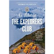 As Told At the Explorers Club More Than Fifty Gripping Tales Of Adventure
