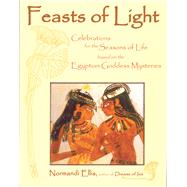 Feasts of Light Celebrations for the Seasons of Life based on the Egyptian Goddess Mysteries