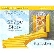 Core Ready Lesson Sets for Grades K-2 A Staircase to Standards Success for English Language Arts, The Shape of Story: Yesterday and Today