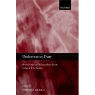 Underivative Duty British Moral Philosophers from Sidgwick to Ewing