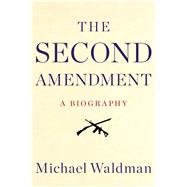 The Second Amendment A Biography