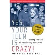 Yes, Your Teen is Crazy! Loving Your Kid Without Losing Your Mind