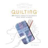 Conscious Crafts: Quilting 20 mindful makes to reconnect head, heart & hands
