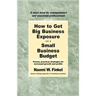 How to Get Big Business Exposure on a Small Business Budget : Proven, Practical Strategies for Increased Growth and Profits