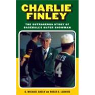 Charlie Finley The Outrageous Story of Baseball's Super Showman