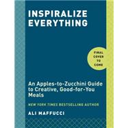 Inspiralize Everything An Apples-to-Zucchini Encyclopedia of Spiralizing: A Cookbook