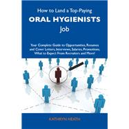 How to Land a Top-Paying Oral Hygienists Job: Your Complete Guide to Opportunities, Resumes and Cover Letters, Interviews, Salaries, Promotions, What to Expect from Recruiters and More!