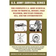 The Complete U.s. Army Survival Guide to Tropical, Desert, Cold Weather, Mountain Terrain, Sea, and NBC Environments