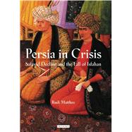 Persia in Crisis Safavid Decline and the Fall of Isfahan
