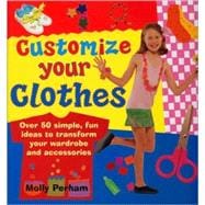 Customize Your Clothes Over 50 Simple, Fun Ideas To Transform Your Wardrobe And Accessories