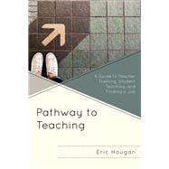 Pathway to Teaching A Guide to Teacher Training, Student Teaching, and Finding a Job