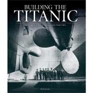 Building the Titanic The Creation of History's Most Famous Ocean Liner
