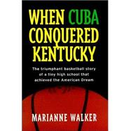 When Cuba Conquered Kentucky : The Triumphant Basketball Story of a Tiny High School That Achieved the American Dream