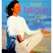 Beat Fatigue with Yoga The Simple Step-by-Step Way to Restore Energy