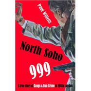 NORTH SOHO 999: A TRUE STORY OF GANGS AND GUN-CRIME IN 1940S