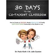 30 Days to the Co-Taught Classroom: How to Create an Amazing, Nearly Miraculous & Frankly Earth-Shattering Partnership in One Month or Less