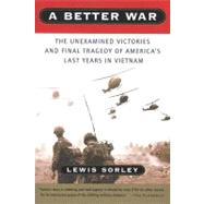 A Better War: The Unexamined Victories and the Final Tragedy of America's Last Years in Vietnam