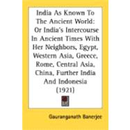 India As Known To The Ancient World: Or India's Intercourse in Ancient Times With Her Neighbors, Egypt, Western Asia, Greece, Rome, Central Asia, China, Further India and Indonesia
