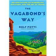 The Vagabond's Way 366 Meditations on Wanderlust, Discovery, and the Art of Travel