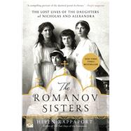 The Romanov Sisters The Lost Lives of the Daughters of Nicholas and Alexandra