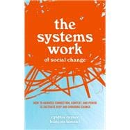 The Systems Work of Social Change How to Harness Connection, Context, and Power to Cultivate Deep and Enduring Change