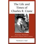 The Life and Times of Charles R. Crane, 1858–1939 American Businessman, Philanthropist, and a Founder of Russian Studies in America