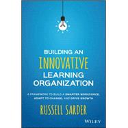 Building an Innovative Learning Organization A Framework to Build a Smarter Workforce, Adapt to Change, and Drive Growth