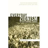 Everyday Zionism in East-Central Europe Nation-Building in War and Revolution, 1914-1920