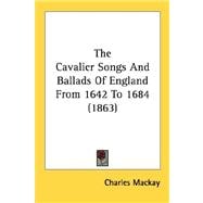 The Cavalier Songs And Ballads Of England From 1642 To 1684